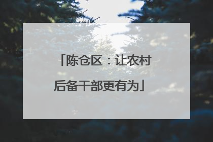 陈仓区：让农村后备干部更有为