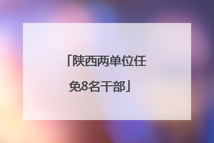 陕西两单位任免8名干部