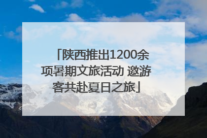 陕西推出1200余项暑期文旅活动 邀游客共赴夏日之旅