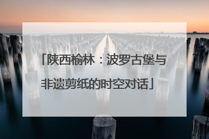 陕西榆林：波罗古堡与非遗剪纸的时空对话