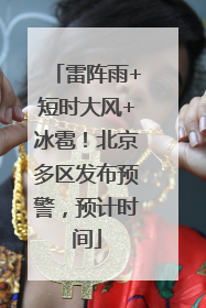 雷阵雨+短时大风+冰雹！北京多区发布预警，预计时间