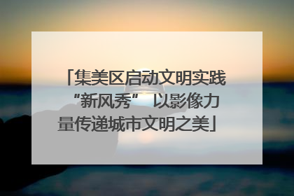 集美区启动文明实践“新风秀” 以影像力量传递城市文明之美