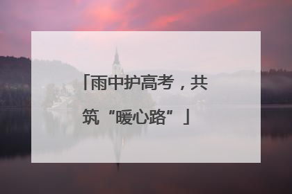 雨中护高考，共筑“暖心路”
