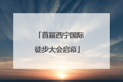 首届西宁国际徒步大会启幕