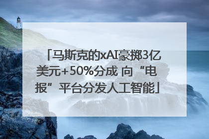 马斯克的xAI豪掷3亿美元+50%分成 向“电报”平台分发人工智能