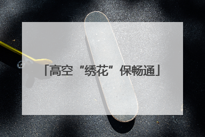 高空“绣花”保畅通