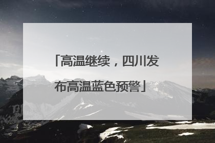 高温继续，四川发布高温蓝色预警