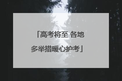 高考将至 各地多举措暖心护考