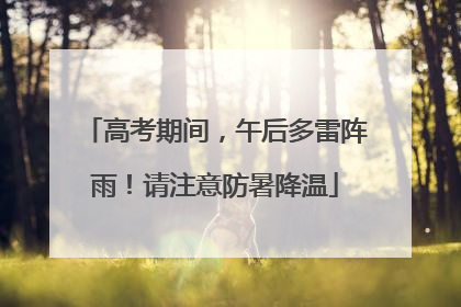 高考期间，午后多雷阵雨！请注意防暑降温