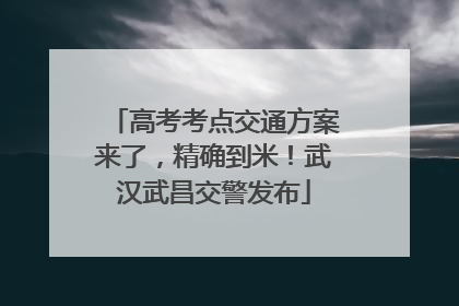 高考考点交通方案来了，精确到米！武汉武昌交警发布