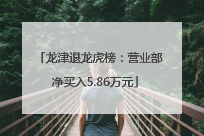 龙津退龙虎榜：营业部净买入5.86万元