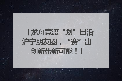 龙舟竞渡“划”出沿沪宁朋友圈，“赛”出创新带新可能！