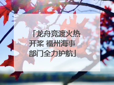 龙舟竞渡火热开桨 福州海事部门全力护航
