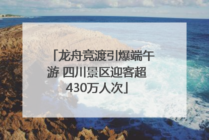 龙舟竞渡引爆端午游 四川景区迎客超430万人次