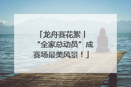 龙舟赛花絮丨 “全家总动员”成赛场最美风景！
