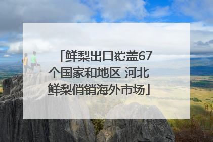 鲜梨出口覆盖67个国家和地区 河北鲜梨俏销海外市场