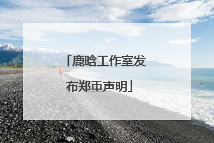 鹿晗工作室发布郑重声明