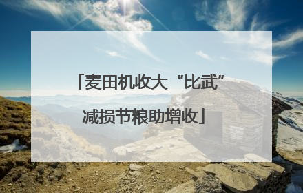 麦田机收大“比武” 减损节粮助增收