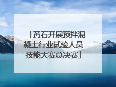 黄石开展预拌混凝土行业试验人员技能大赛总决赛