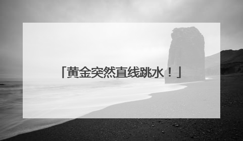 黄金突然直线跳水！