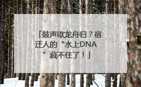 鼓声歇龙舟归？宿迁人的“水上DNA”藏不住了！