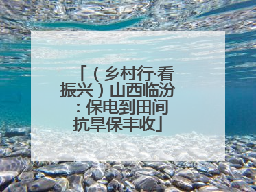 （乡村行·看振兴）山西临汾：保电到田间 抗旱保丰收