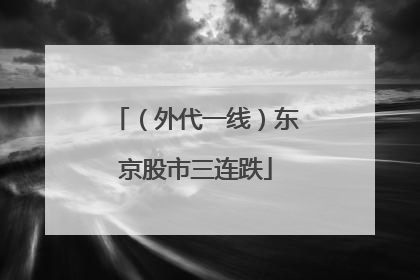 （外代一线）东京股市三连跌