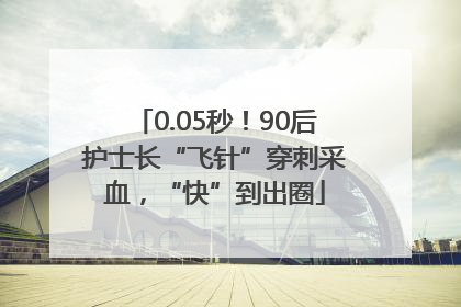 0.05秒！90后护士长“飞针”穿刺采血，“快”到出圈