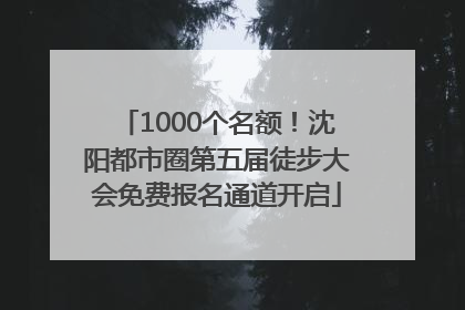 1000个名额！沈阳都市圈第五届徒步大会免费报名通道开启