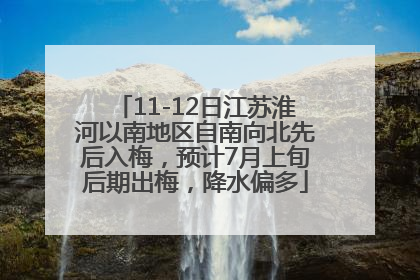 11-12日江苏淮河以南地区自南向北先后入梅，预计7月上旬后期出梅，降水偏多