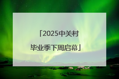 2025中关村毕业季下周启幕