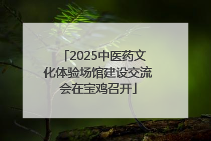 2025中医药文化体验场馆建设交流会在宝鸡召开