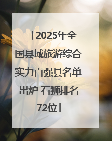 2025年全国县域旅游综合实力百强县名单出炉 石狮排名72位