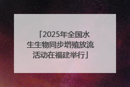 2025年全国水生生物同步增殖放流活动在福建举行