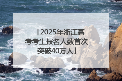 2025年浙江高考考生报名人数首次突破40万人