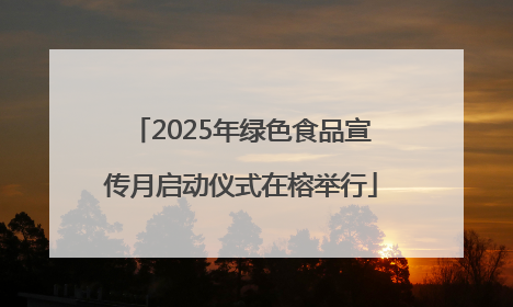 2025年绿色食品宣传月启动仪式在榕举行