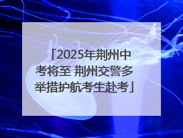 2025年荆州中考将至 荆州交警多举措护航考生赴考