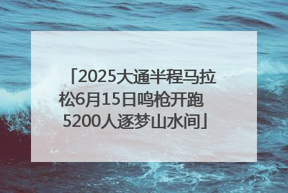 2025大通半程马拉松6月15日鸣枪开跑 5200人逐梦山水间