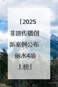 2025非遗传播创新案例公布 丽水4项上榜