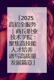2025高招全服务｜商丘职业技术学院：聚焦高技能人才培养 谱写高质量发展篇章