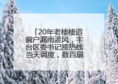 20年老楼楼道窗户漏雨灌风，丰台区委书记接热线当天调度，数百扇老式铁窗将换新