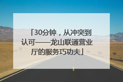 30分钟，从冲突到认可——龙山联通营业厅的服务巧功夫