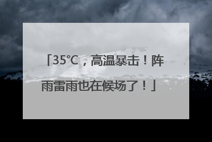 35℃，高温暴击！阵雨雷雨也在候场了！
