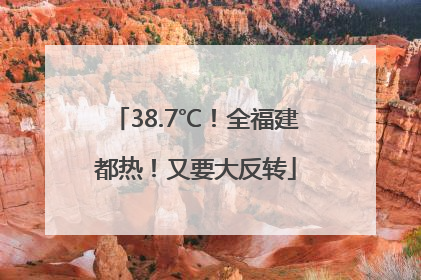 38.7℃！全福建都热！又要大反转