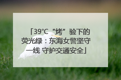 39℃“烤”验下的荧光绿：东海女警坚守一线 守护交通安全