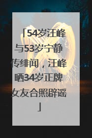54岁汪峰与53岁宁静传绯闻，汪峰晒34岁正牌女友合照辟谣