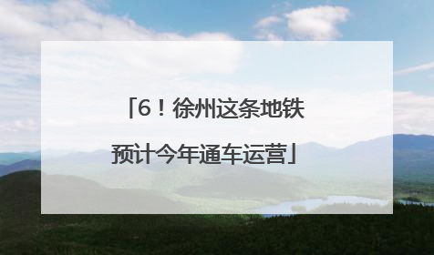 6！徐州这条地铁预计今年通车运营
