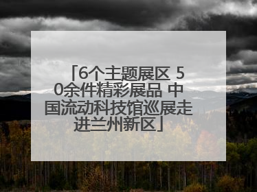 6个主题展区 50余件精彩展品 中国流动科技馆巡展走进兰州新区