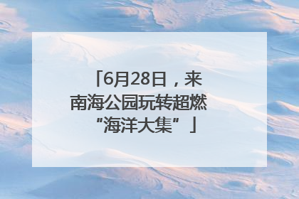 6月28日，来南海公园玩转超燃 “海洋大集”