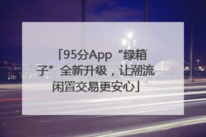 95分App“绿箱子”全新升级，让潮流闲置交易更安心